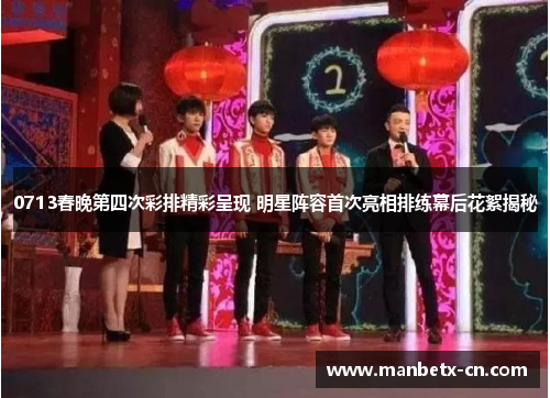 0713春晚第四次彩排精彩呈现 明星阵容首次亮相排练幕后花絮揭秘