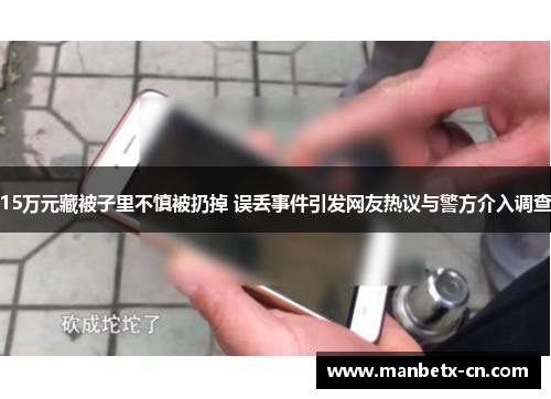 15万元藏被子里不慎被扔掉 误丢事件引发网友热议与警方介入调查