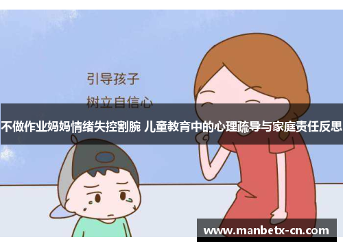 不做作业妈妈情绪失控割腕 儿童教育中的心理疏导与家庭责任反思