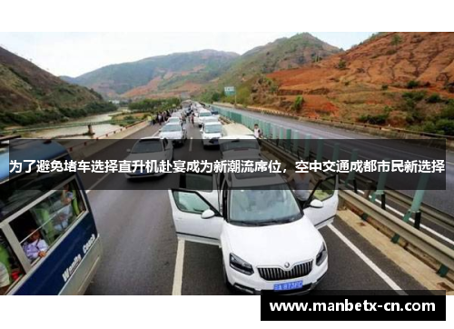 为了避免堵车选择直升机赴宴成为新潮流席位,空中交通成都市民新选择