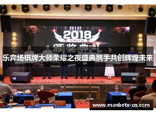 乐弈场棋牌大师荣耀之夜盛典携手共创辉煌未来