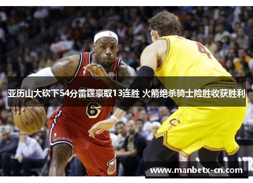 亚历山大砍下54分雷霆豪取13连胜 火箭绝杀骑士险胜收获胜利
