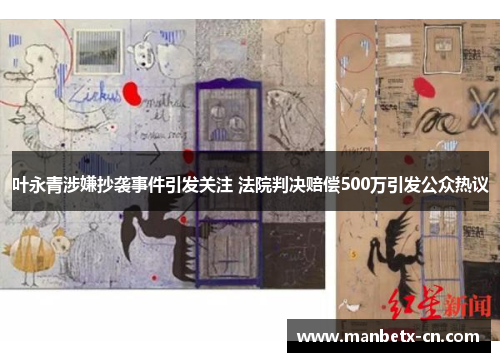 叶永青涉嫌抄袭事件引发关注 法院判决赔偿500万引发公众热议