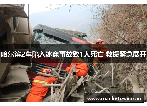 哈尔滨2车陷入冰窟事故致1人死亡 救援紧急展开