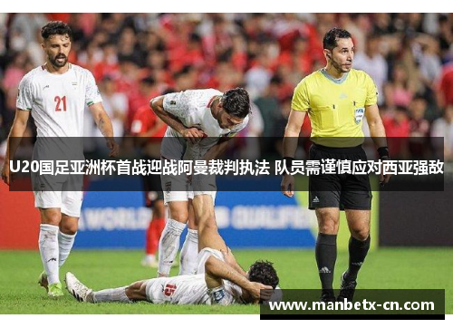U20国足亚洲杯首战迎战阿曼裁判执法 队员需谨慎应对西亚强敌