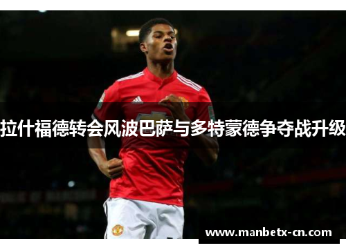 拉什福德转会风波巴萨与多特蒙德争夺战升级