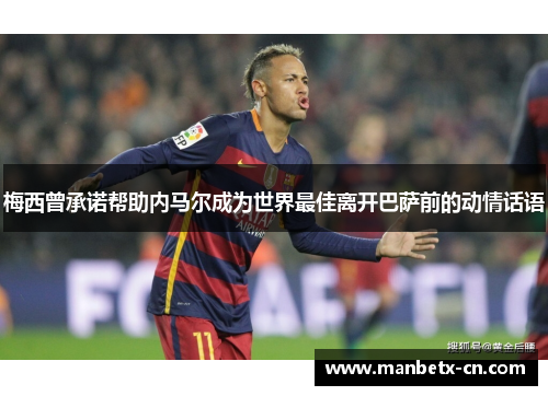 梅西曾承诺帮助内马尔成为世界最佳离开巴萨前的动情话语