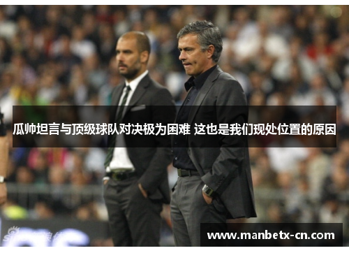 瓜帅坦言与顶级球队对决极为困难 这也是我们现处位置的原因