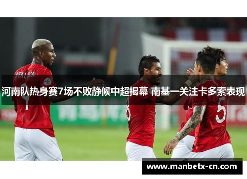 河南队热身赛7场不败静候中超揭幕 南基一关注卡多索表现