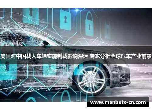美国对中国载人车辆实施制裁影响深远 专家分析全球汽车产业前景