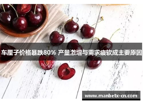 车厘子价格暴跌80% 产量激增与需求疲软成主要原因