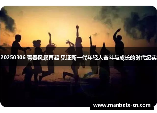 20250306 青春风暴再起 见证新一代年轻人奋斗与成长的时代纪实