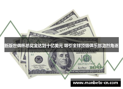 新版世俱杯总奖金达到十亿美元 吸引全球顶级俱乐部激烈角逐