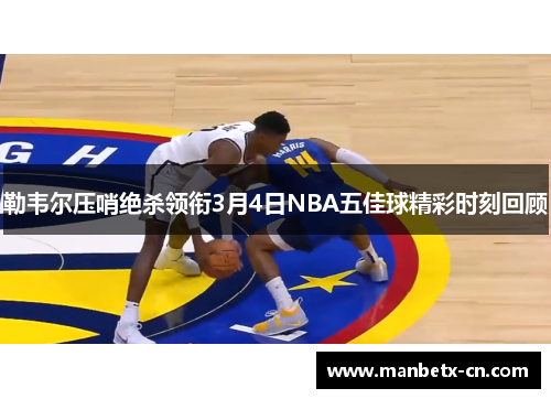 勒韦尔压哨绝杀领衔3月4日NBA五佳球精彩时刻回顾