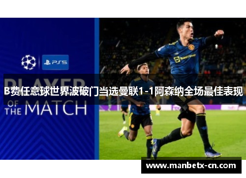 B费任意球世界波破门当选曼联1-1阿森纳全场最佳表现