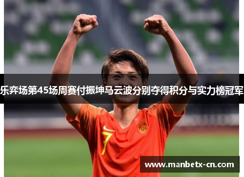 乐弈场第45场周赛付振坤马云波分别夺得积分与实力榜冠军